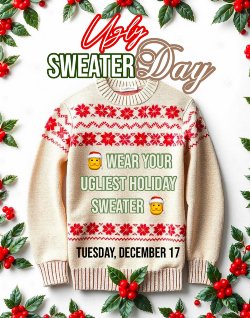 Flyer with an ugly sweater as the centerpiece. Ugly Sweater Day. Wear your ugliest holiday sweater. Tuesday, December 17.